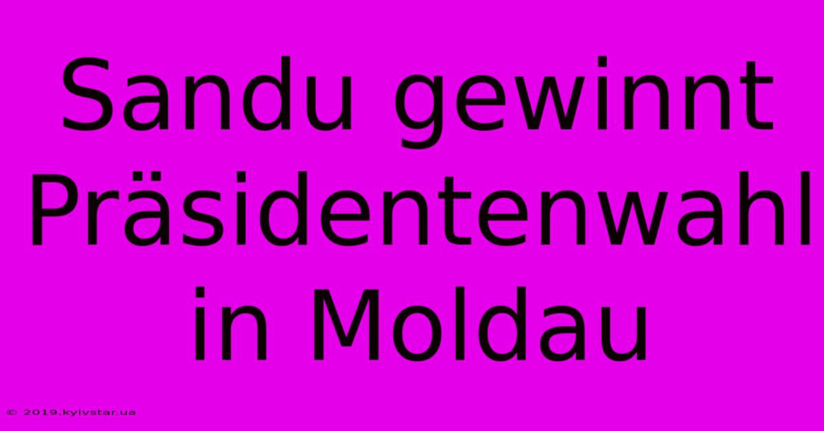 Sandu Gewinnt Präsidentenwahl In Moldau 