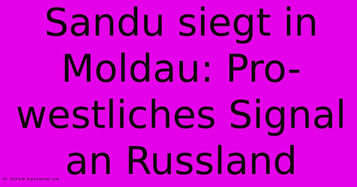 Sandu Siegt In Moldau: Pro-westliches Signal An Russland 