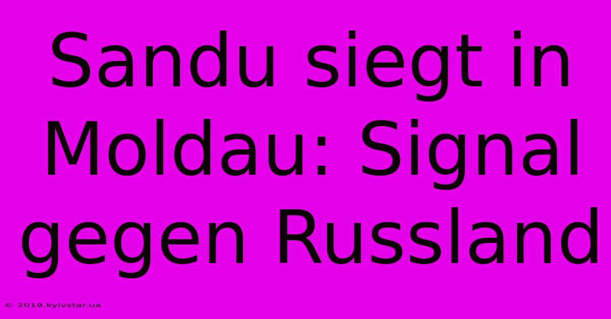 Sandu Siegt In Moldau: Signal Gegen Russland