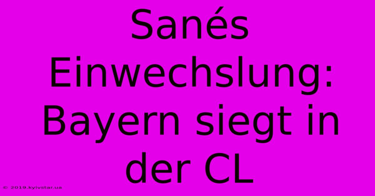 Sanés Einwechslung: Bayern Siegt In Der CL