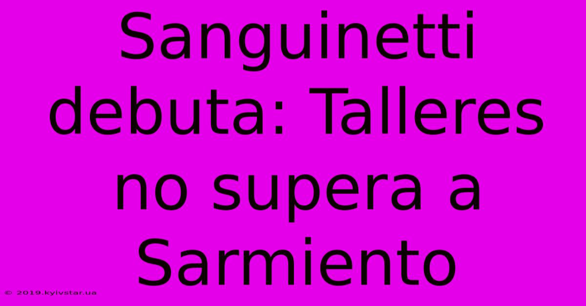 Sanguinetti Debuta: Talleres No Supera A Sarmiento