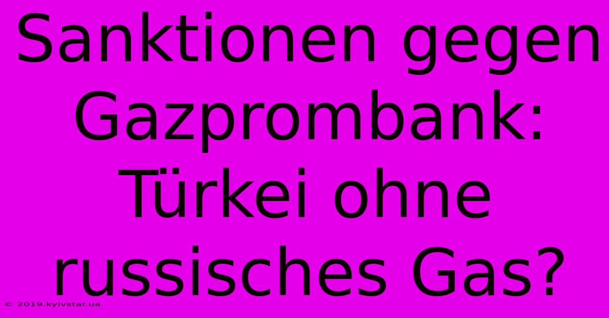 Sanktionen Gegen Gazprombank:  Türkei Ohne Russisches Gas?