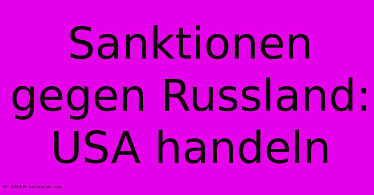 Sanktionen Gegen Russland: USA Handeln