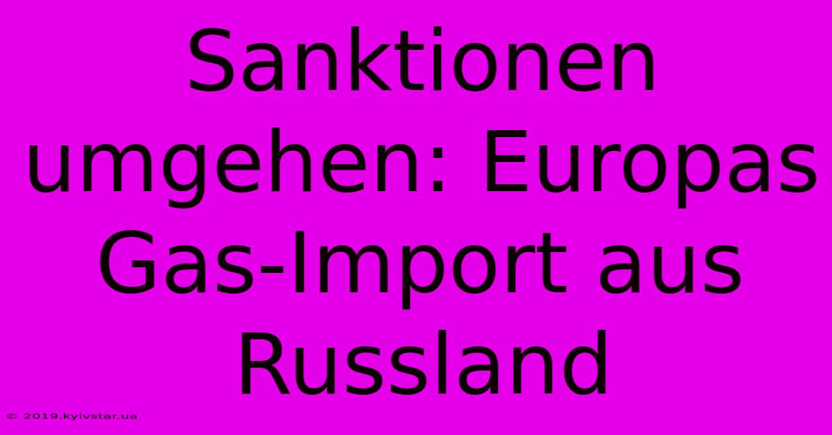 Sanktionen Umgehen: Europas Gas-Import Aus Russland