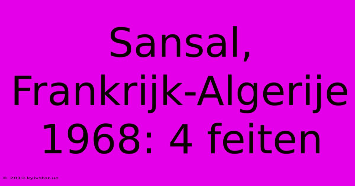 Sansal, Frankrijk-Algerije 1968: 4 Feiten