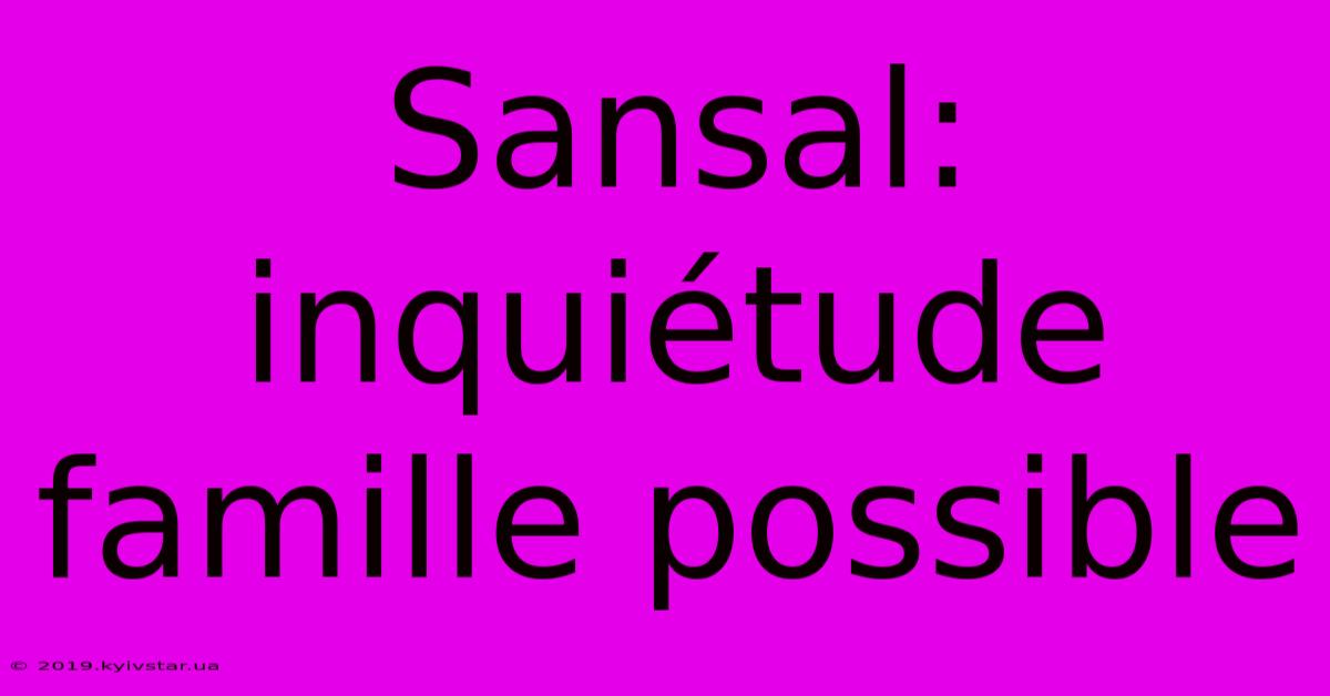 Sansal: Inquiétude Famille Possible