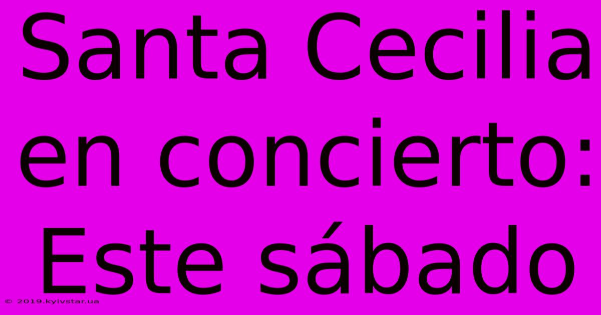 Santa Cecilia En Concierto: Este Sábado