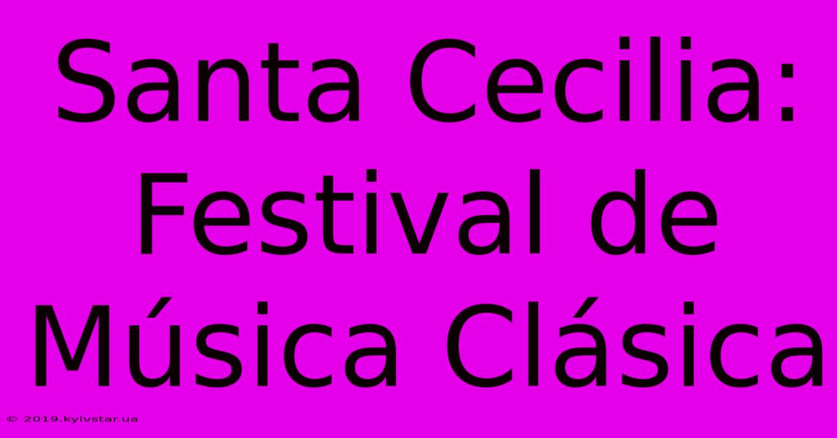 Santa Cecilia: Festival De Música Clásica