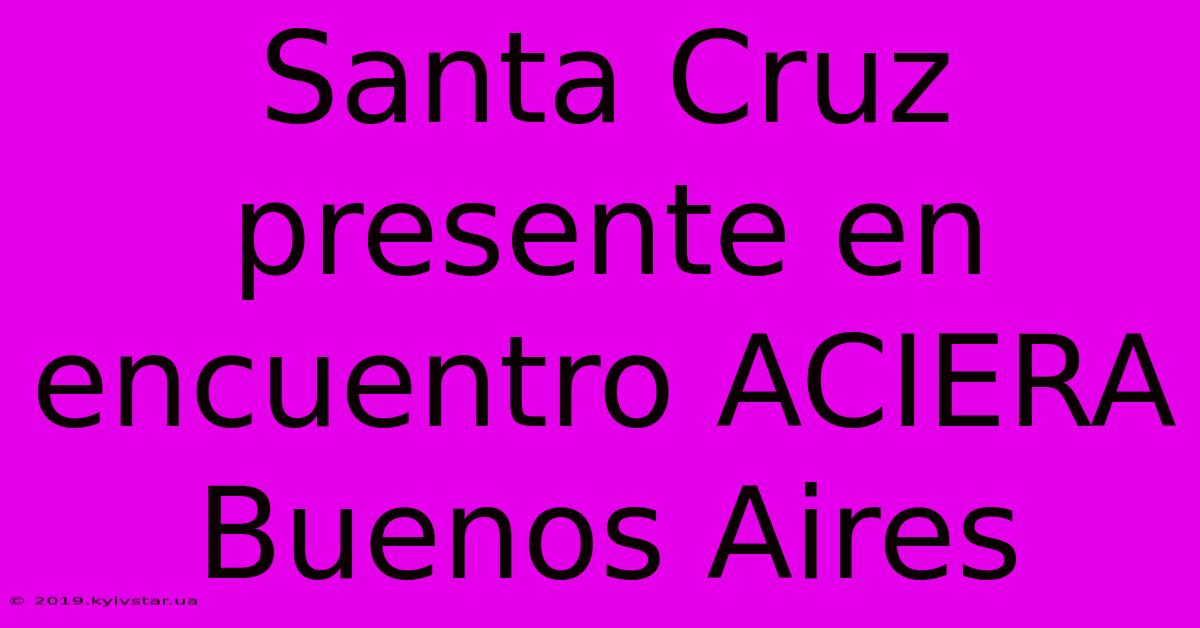 Santa Cruz Presente En Encuentro ACIERA Buenos Aires