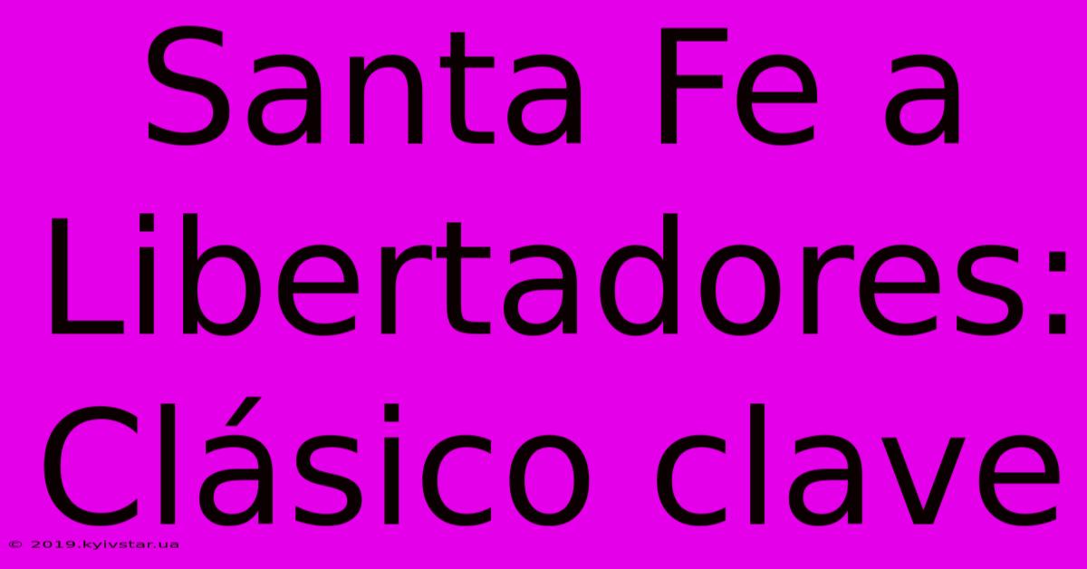 Santa Fe A Libertadores:  Clásico Clave