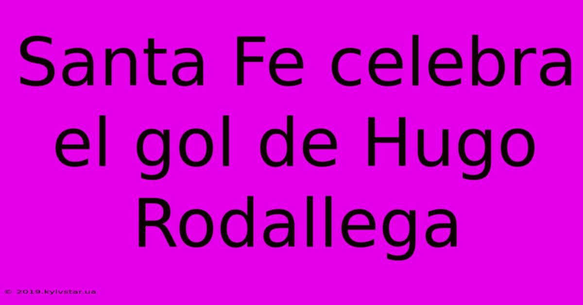 Santa Fe Celebra El Gol De Hugo Rodallega