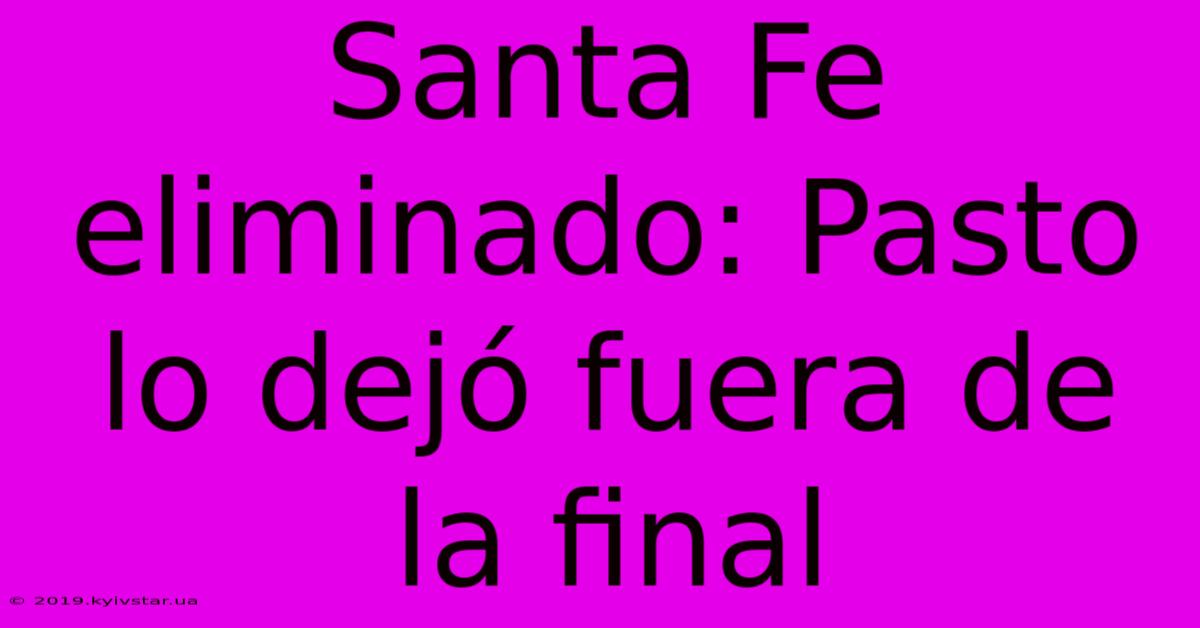 Santa Fe Eliminado: Pasto Lo Dejó Fuera De La Final