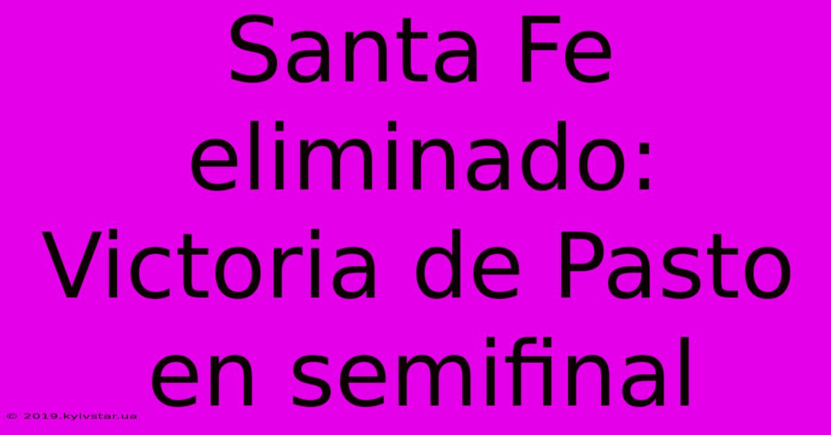 Santa Fe Eliminado: Victoria De Pasto En Semifinal