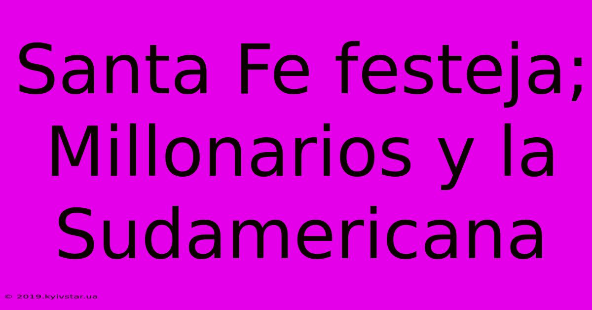 Santa Fe Festeja; Millonarios Y La Sudamericana