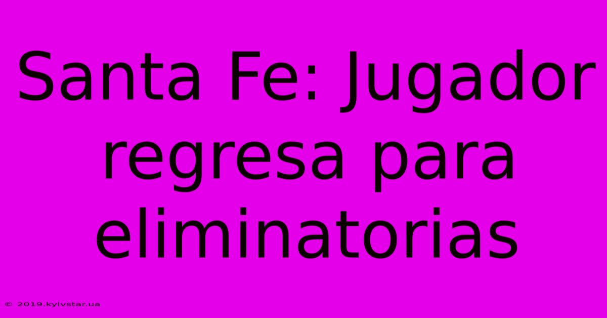 Santa Fe: Jugador Regresa Para Eliminatorias