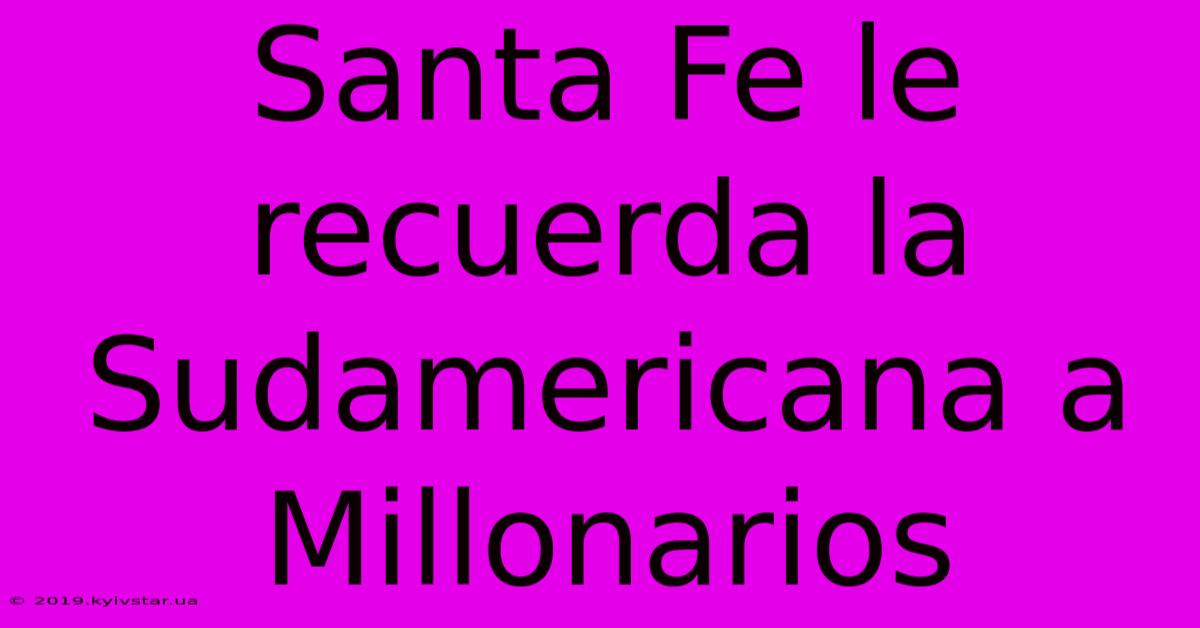 Santa Fe Le Recuerda La Sudamericana A Millonarios