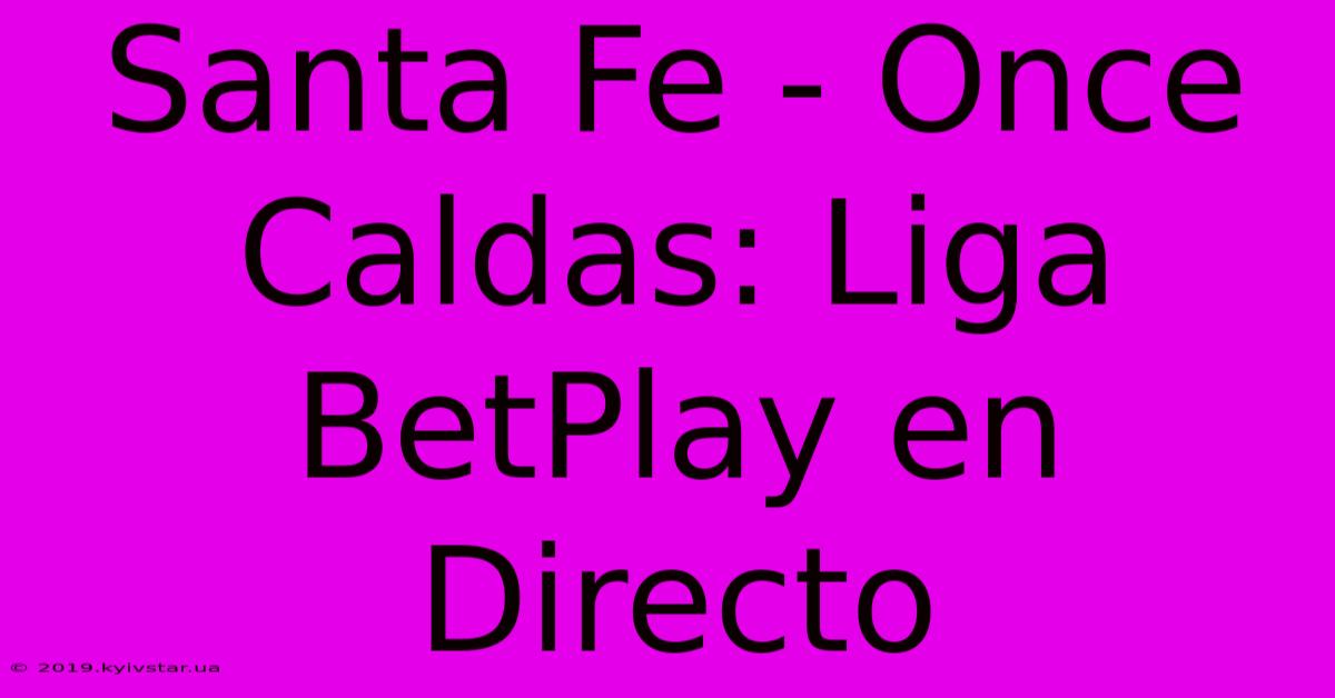 Santa Fe - Once Caldas: Liga BetPlay En Directo