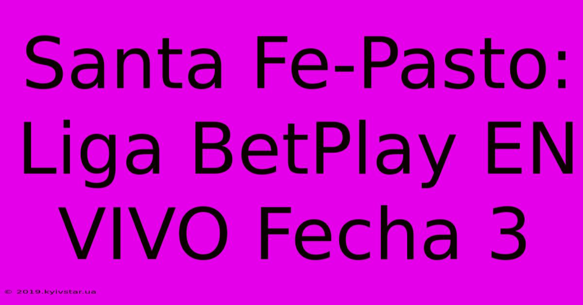 Santa Fe-Pasto: Liga BetPlay EN VIVO Fecha 3