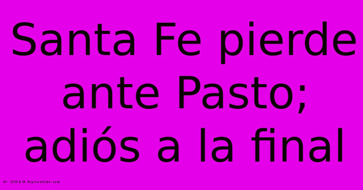 Santa Fe Pierde Ante Pasto; Adiós A La Final