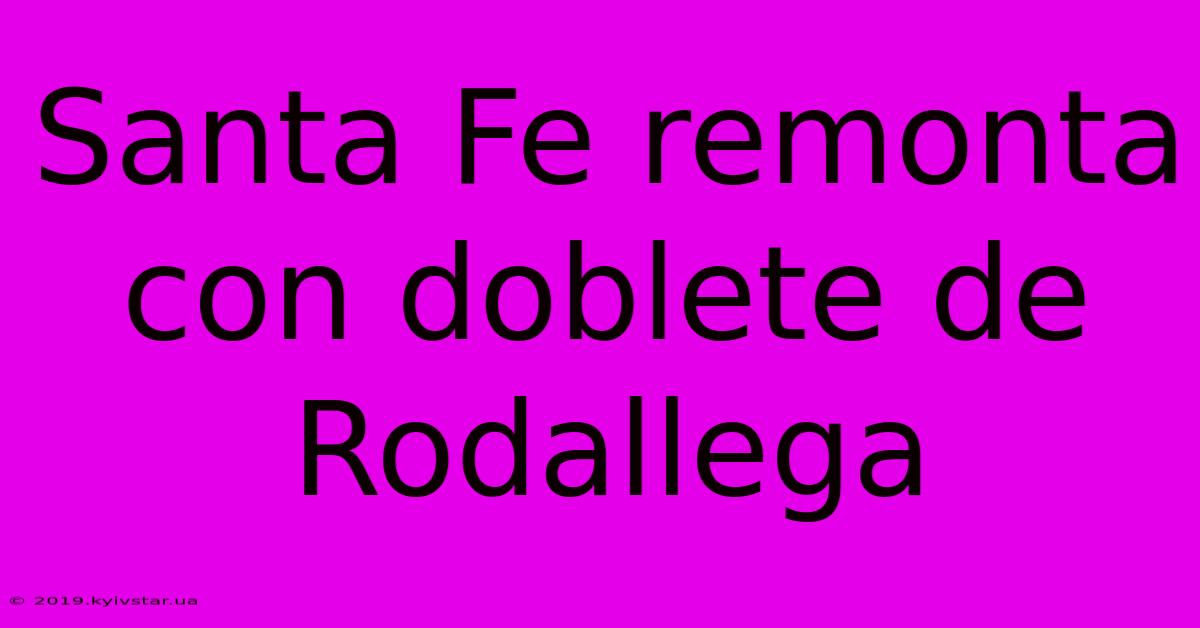 Santa Fe Remonta Con Doblete De Rodallega 