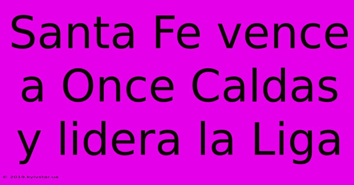 Santa Fe Vence A Once Caldas Y Lidera La Liga