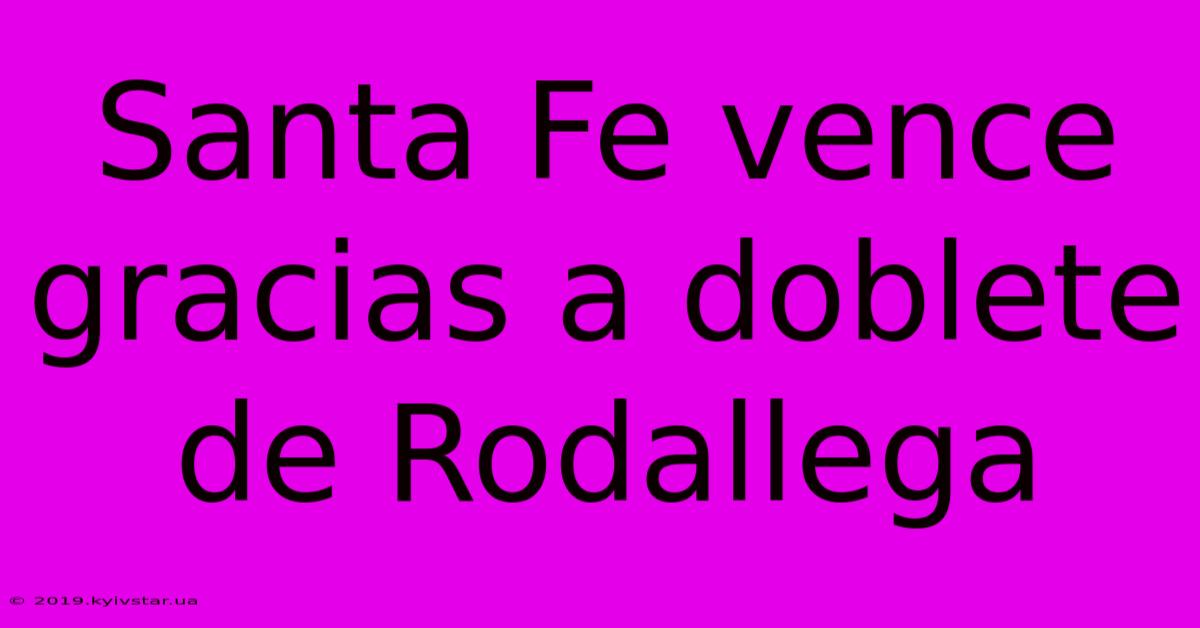 Santa Fe Vence Gracias A Doblete De Rodallega