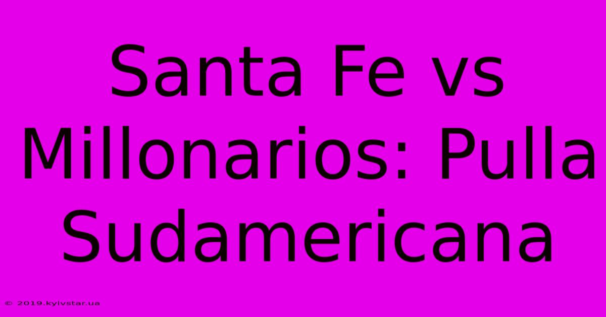 Santa Fe Vs Millonarios: Pulla Sudamericana