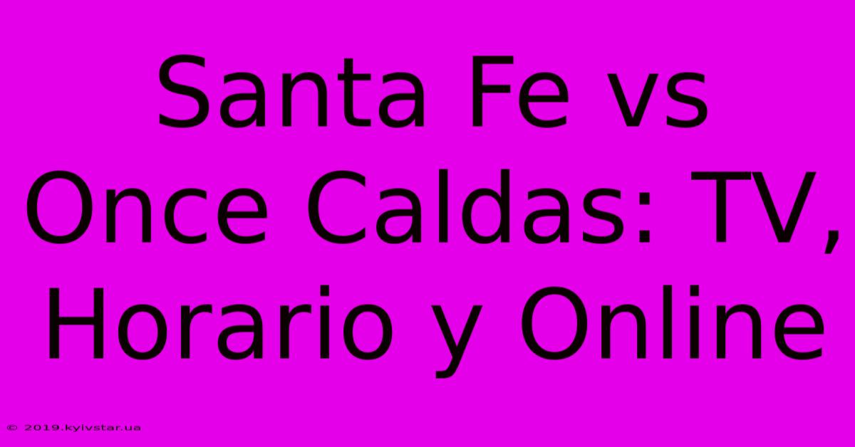 Santa Fe Vs Once Caldas: TV, Horario Y Online