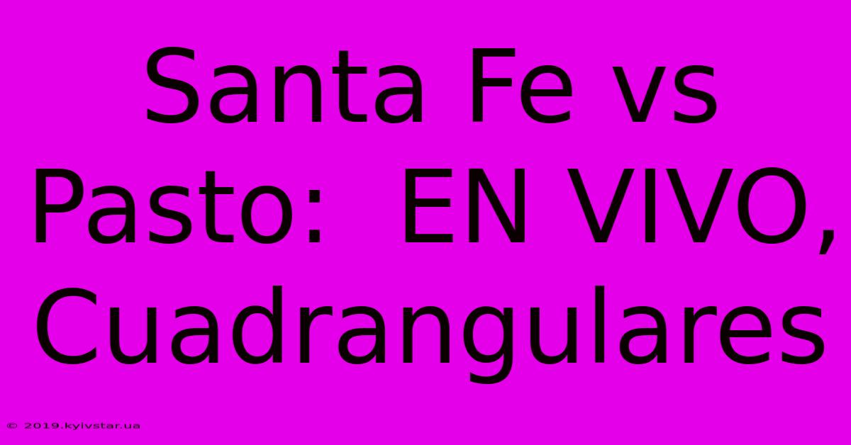 Santa Fe Vs Pasto:  EN VIVO, Cuadrangulares