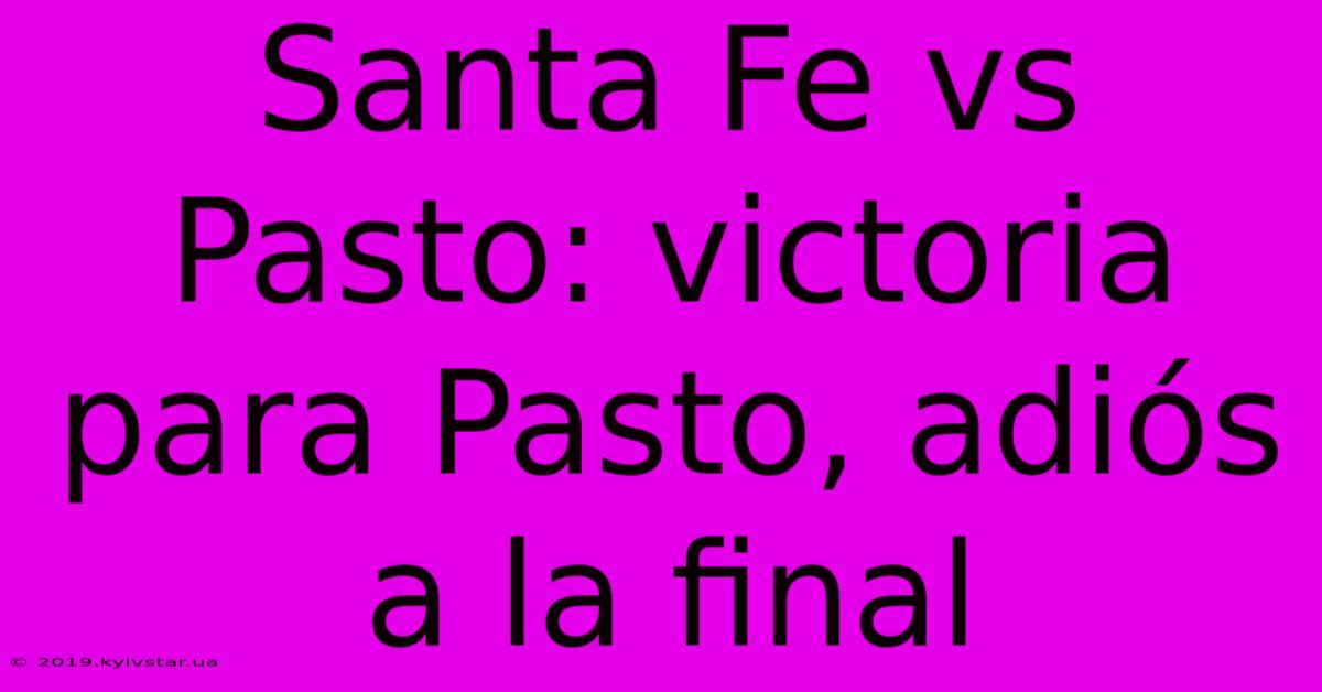 Santa Fe Vs Pasto: Victoria Para Pasto, Adiós A La Final