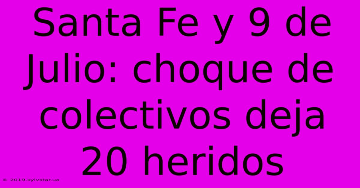 Santa Fe Y 9 De Julio: Choque De Colectivos Deja 20 Heridos