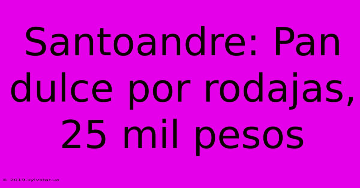 Santoandre: Pan Dulce Por Rodajas, 25 Mil Pesos