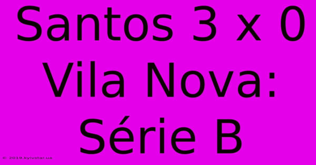 Santos 3 X 0 Vila Nova: Série B