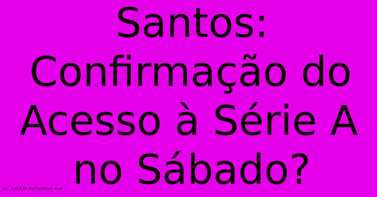 Santos: Confirmação Do Acesso À Série A No Sábado?