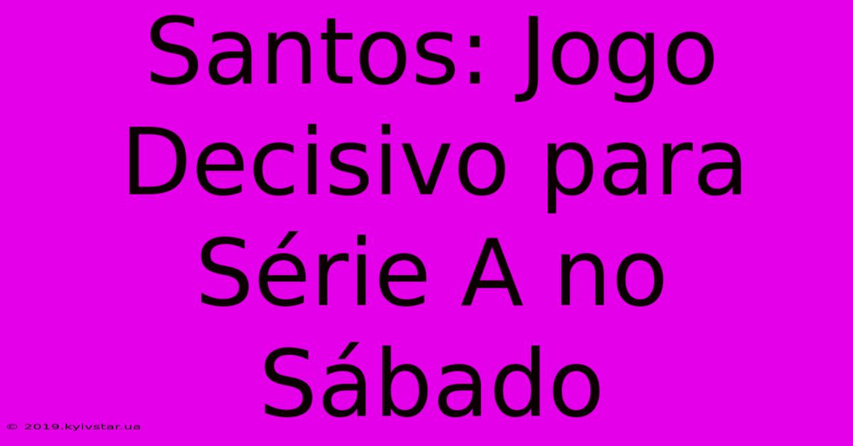 Santos: Jogo Decisivo Para Série A No Sábado