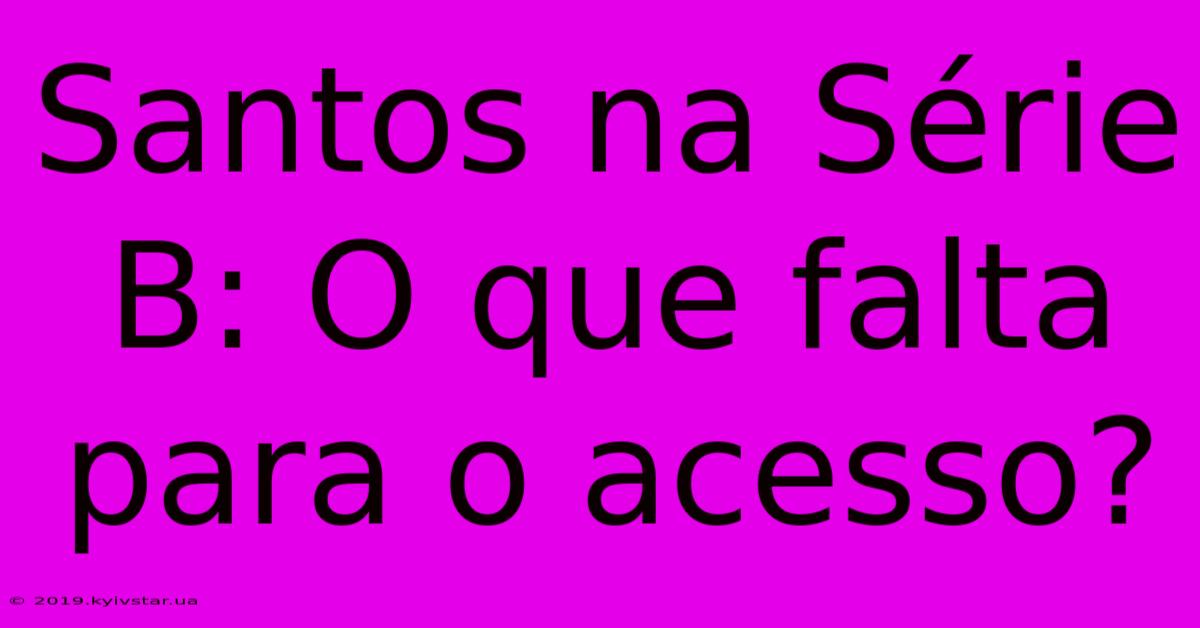 Santos Na Série B: O Que Falta Para O Acesso?