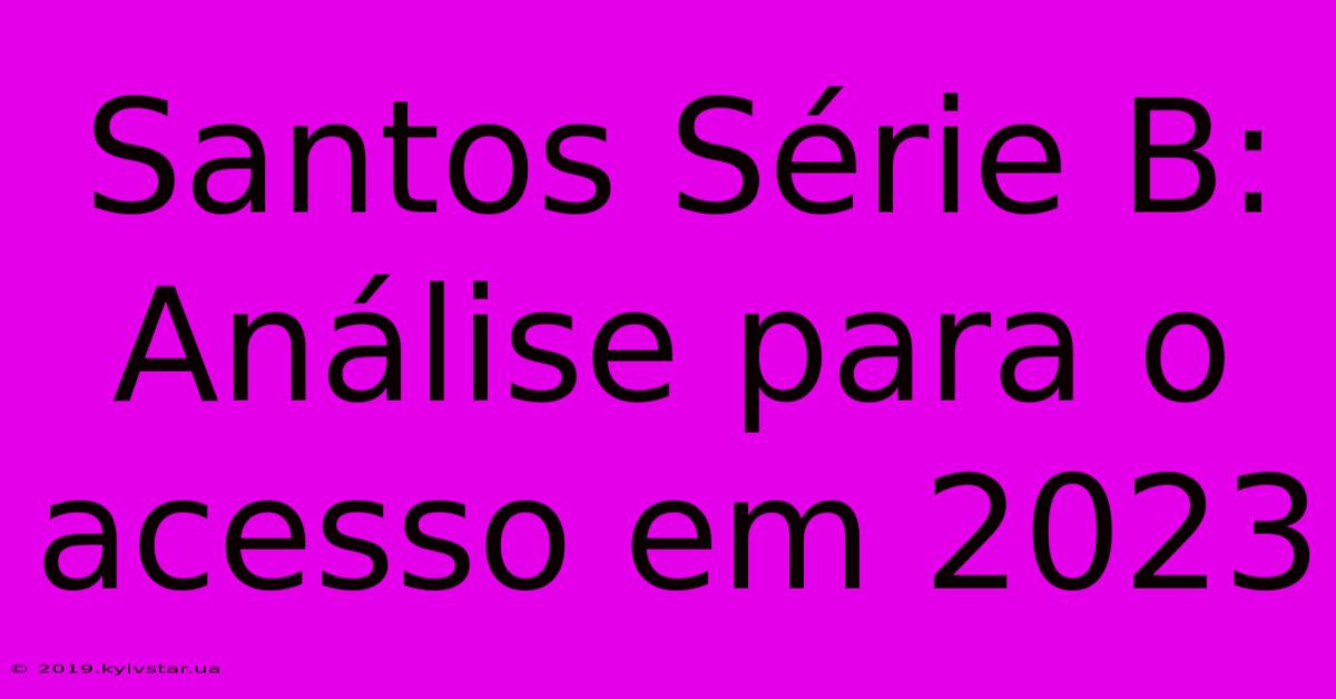 Santos Série B: Análise Para O Acesso Em 2023