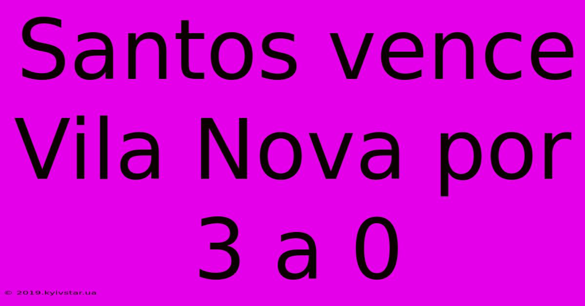 Santos Vence Vila Nova Por 3 A 0