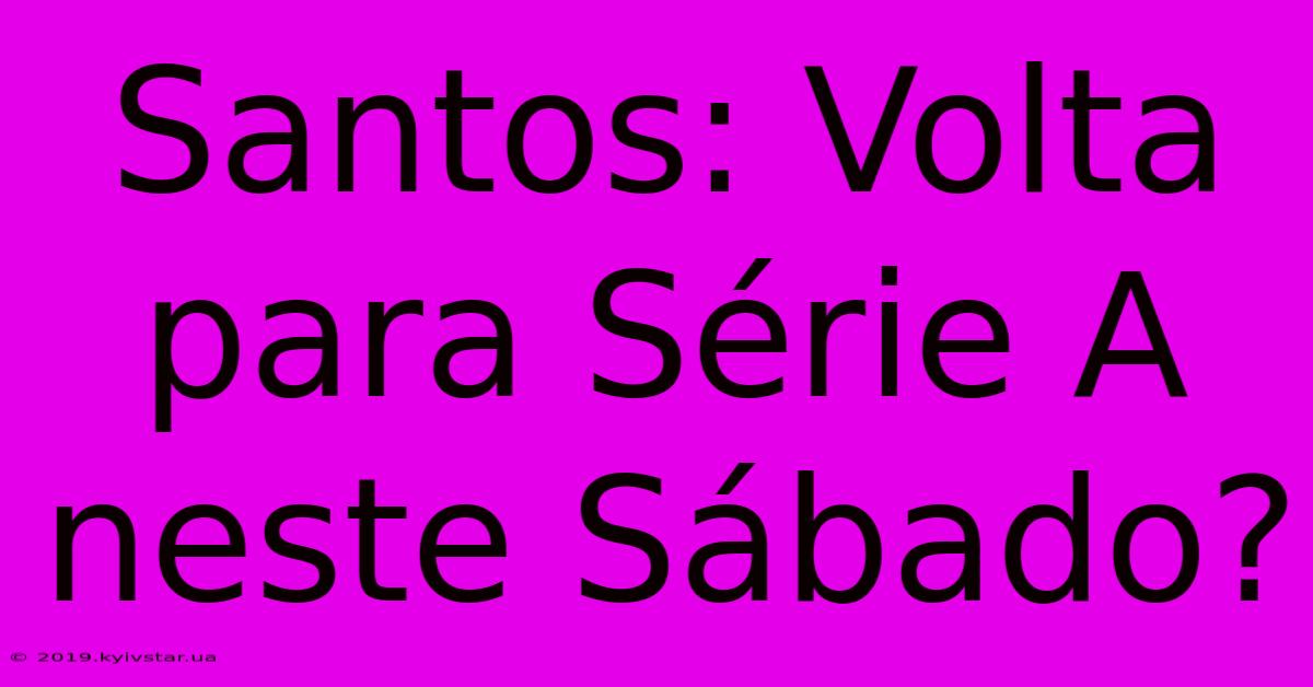 Santos: Volta Para Série A Neste Sábado?