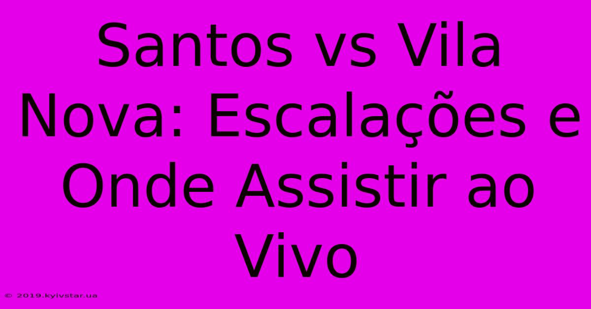 Santos Vs Vila Nova: Escalações E Onde Assistir Ao Vivo