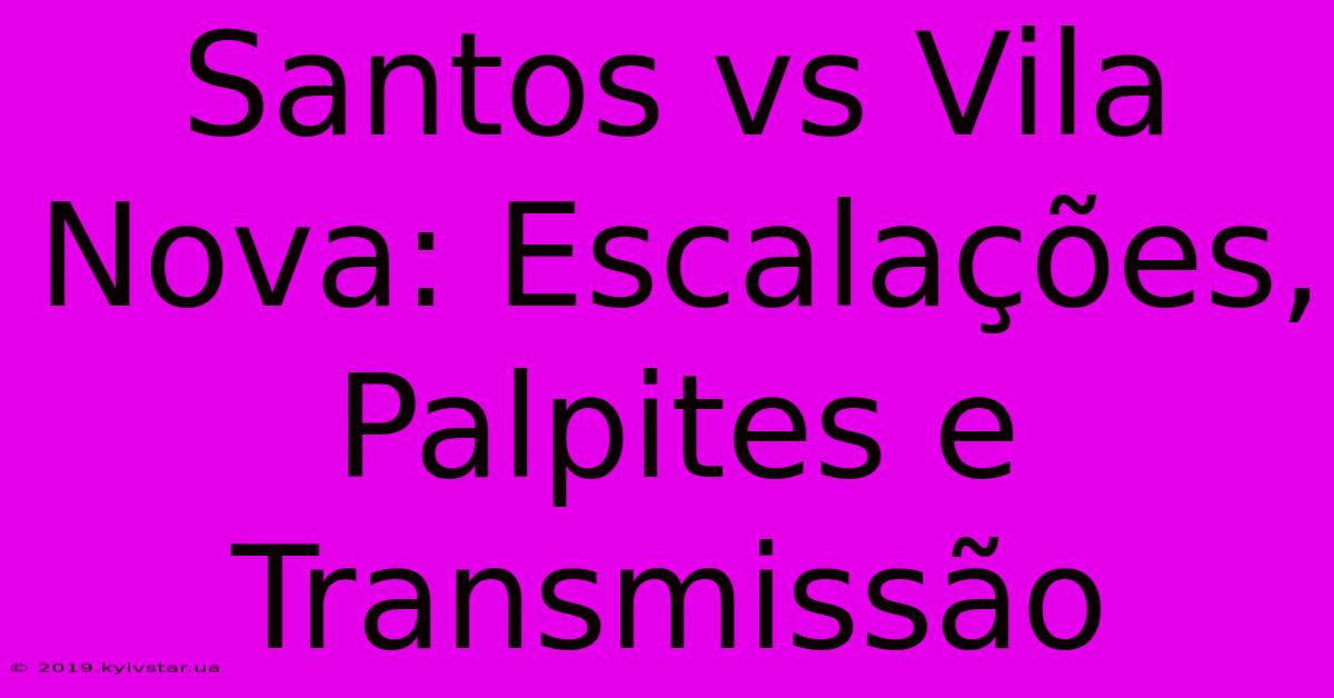 Santos Vs Vila Nova: Escalações, Palpites E Transmissão