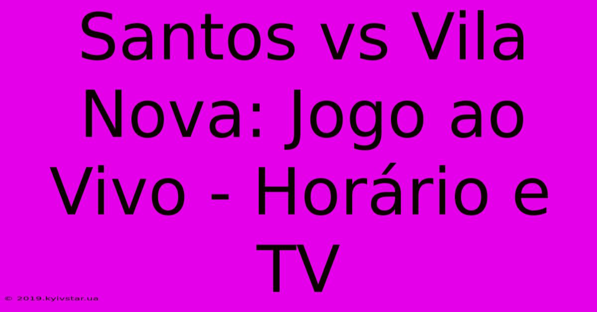 Santos Vs Vila Nova: Jogo Ao Vivo - Horário E TV