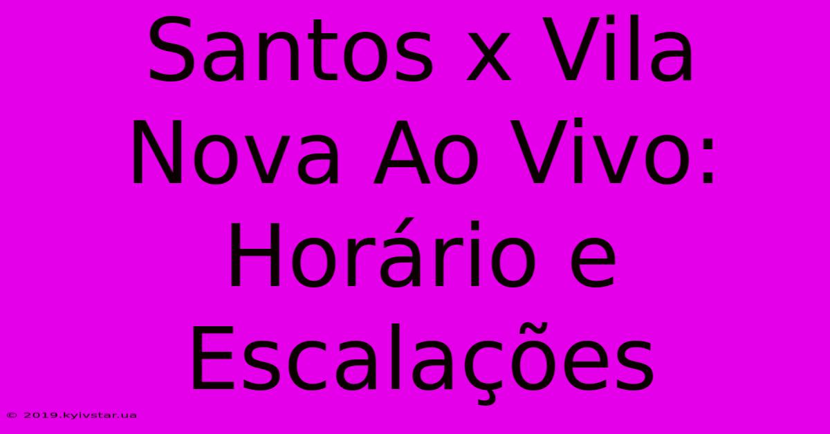 Santos X Vila Nova Ao Vivo: Horário E Escalações