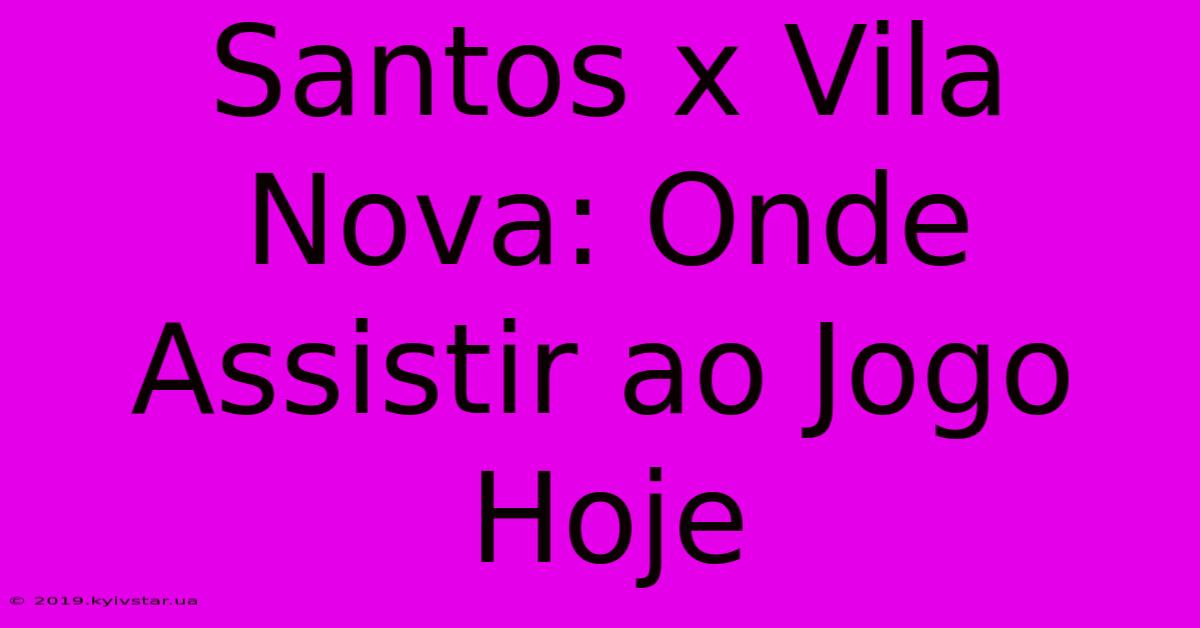 Santos X Vila Nova: Onde Assistir Ao Jogo Hoje