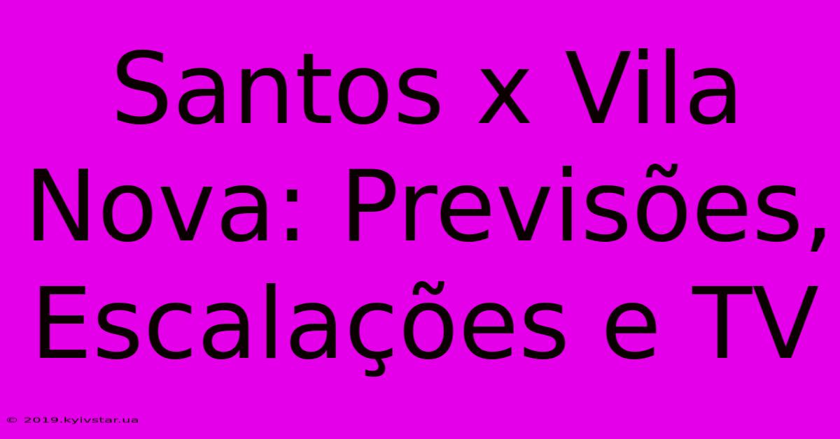 Santos X Vila Nova: Previsões, Escalações E TV