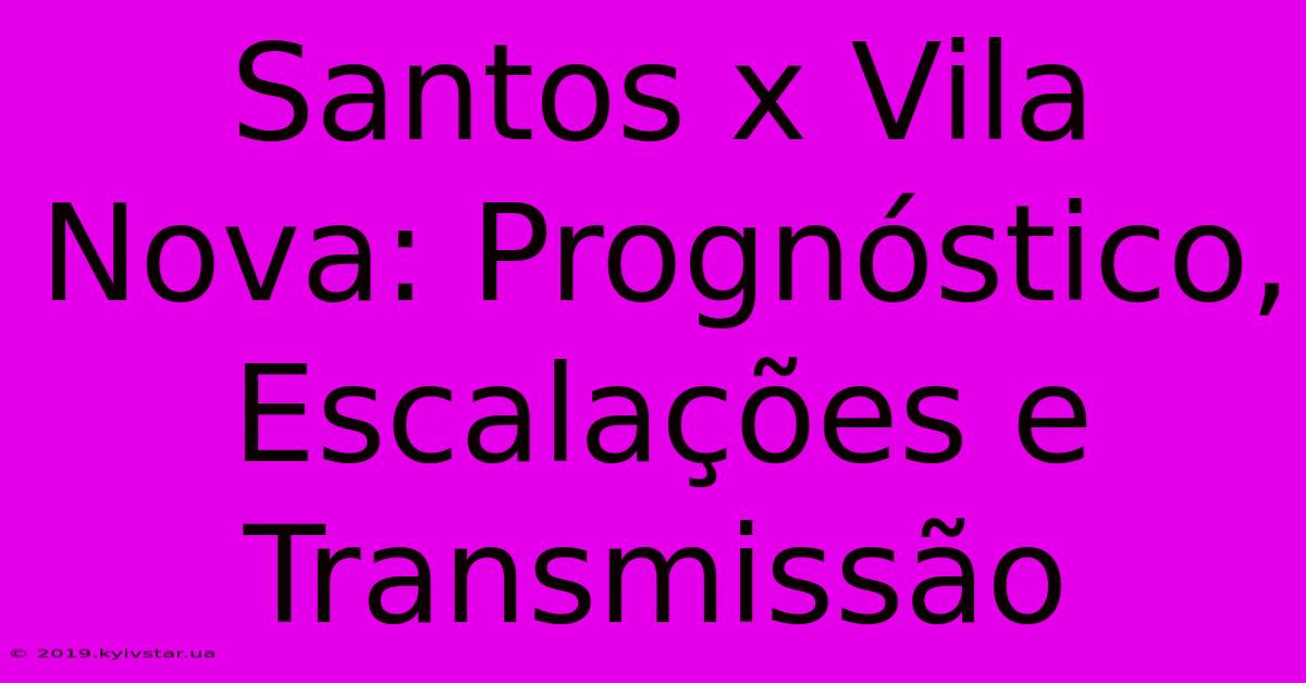 Santos X Vila Nova: Prognóstico, Escalações E Transmissão 