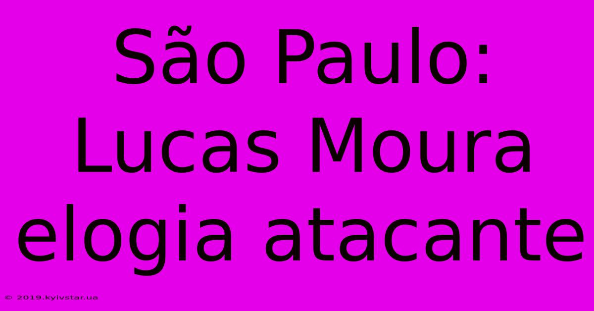 São Paulo: Lucas Moura Elogia Atacante