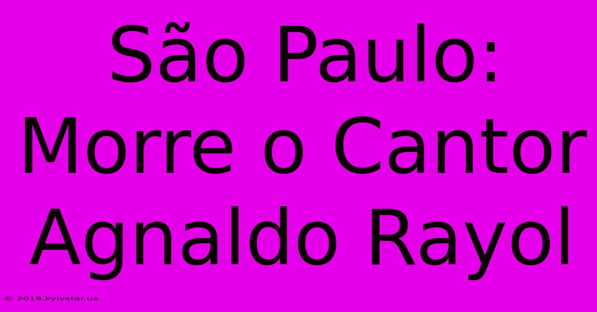 São Paulo: Morre O Cantor Agnaldo Rayol 