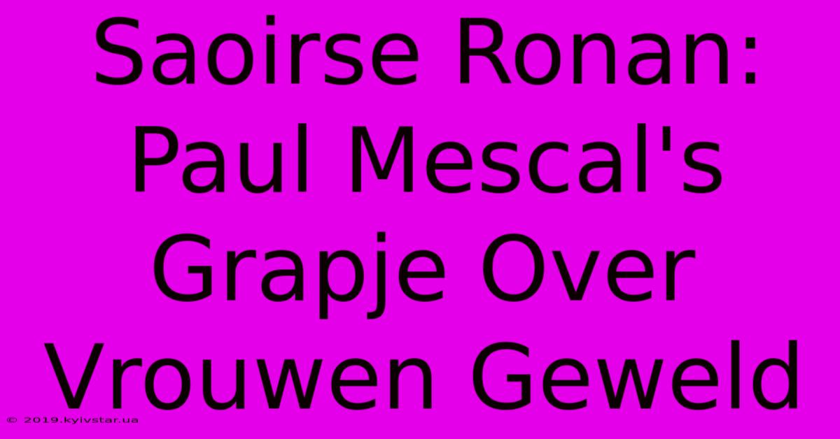 Saoirse Ronan: Paul Mescal's Grapje Over Vrouwen Geweld 