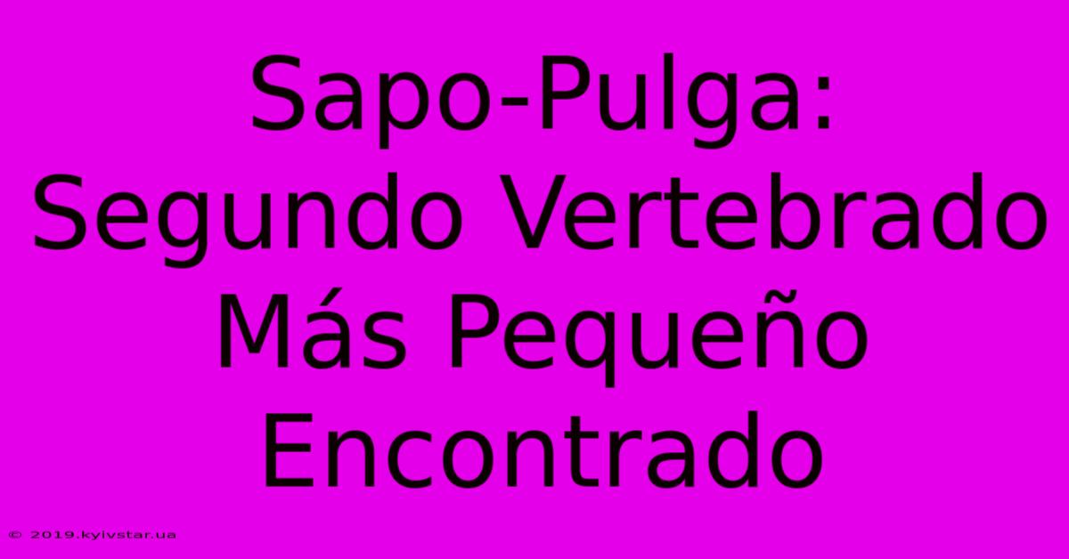 Sapo-Pulga: Segundo Vertebrado Más Pequeño Encontrado 